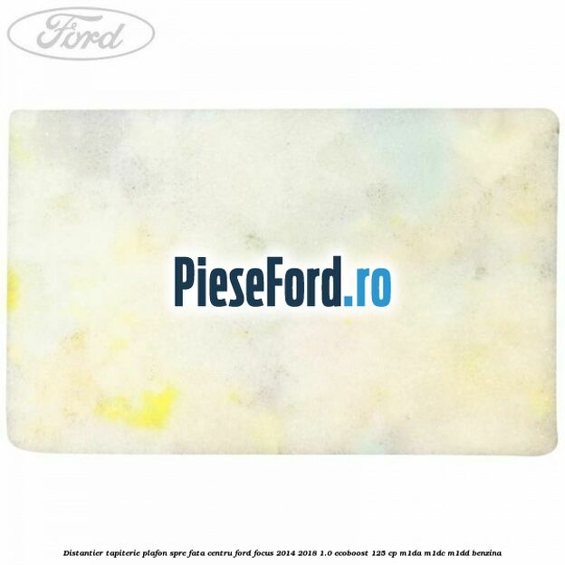 Distantier tapiterie plafon spre fata centru Ford Focus 2014-2018 1.0 EcoBoost 125 cp M1DA, M1DC, M1DD benzina