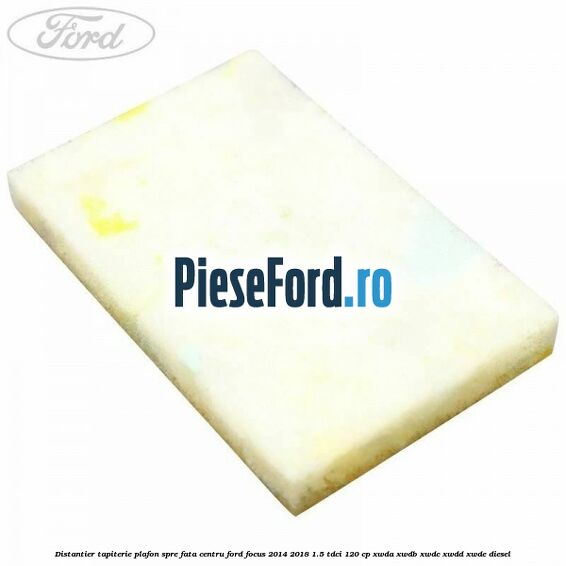 Distantier tapiterie plafon spre fata centru Ford Focus 2014-2018 1.5 TDCi 120 cp XWDA, XWDB, XWDC, XWDD, XWDE diesel