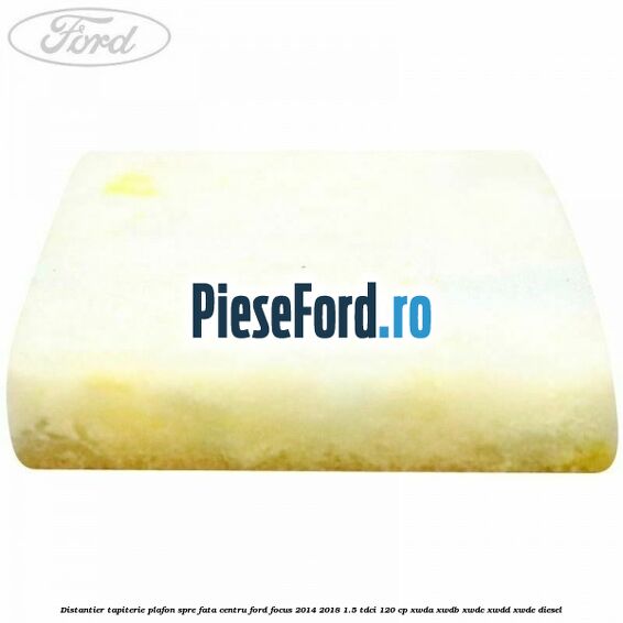Distantier tapiterie plafon spre fata centru Ford Focus 2014-2018 1.5 TDCi 120 cp XWDA, XWDB, XWDC, XWDD, XWDE diesel