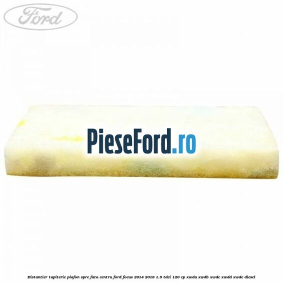 Distantier tapiterie plafon spre fata centru Ford Focus 2014-2018 1.5 TDCi 120 cp XWDA, XWDB, XWDC, XWDD, XWDE diesel