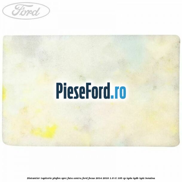 Distantier tapiterie plafon spre fata centru Ford Focus 2014-2018 1.6 Ti 105 cp IQDA, IQDB, IQDC benzina