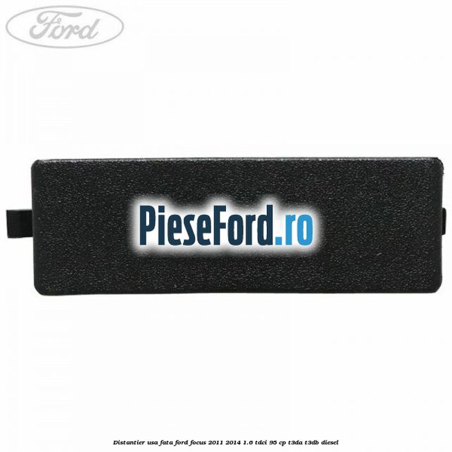 Distantier usa fata Ford Focus 2011-2014 1.6 TDCi 95 cp T3DA, T3DB diesel