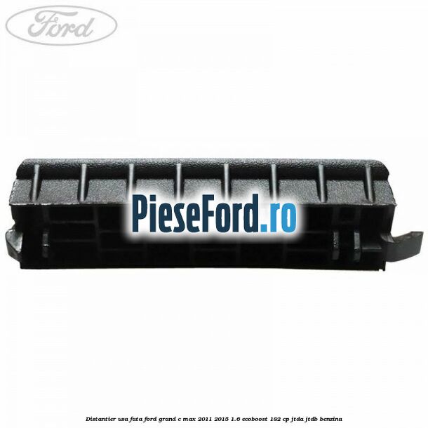 Distantier usa fata Ford Grand C-Max 2011-2015 1.6 EcoBoost 182 cp Distantier usa fata Ford Grand C-Max 2011-2015 1.6 EcoBoost 182 cp JTDA, JTDB benzina