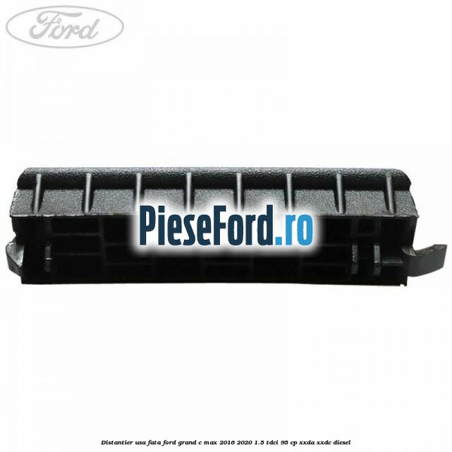 Distantier usa fata Ford Grand C-Max 2016-2020 1.5 TDCi 95 cp XXDA, XXDC diesel