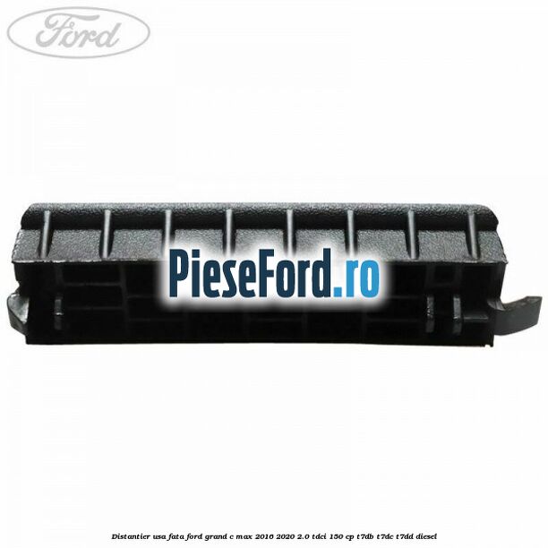 Distantier usa fata Ford Grand C-Max 2016-2020 2.0 TDCi 150 cp T7DB, T7DC, T7DD diesel
