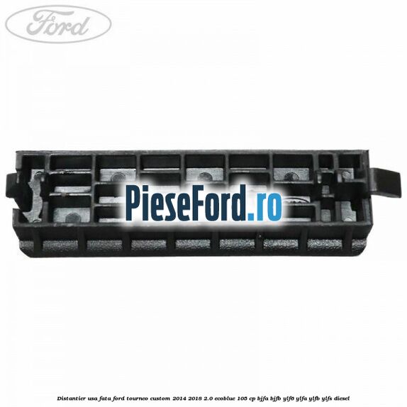 Distantier usa fata Ford Tourneo Custom 2014-2018 2.0 EcoBlue 105 cp BJFA, BJFB, YLF6, YLFA, YLFB, YLFS diesel