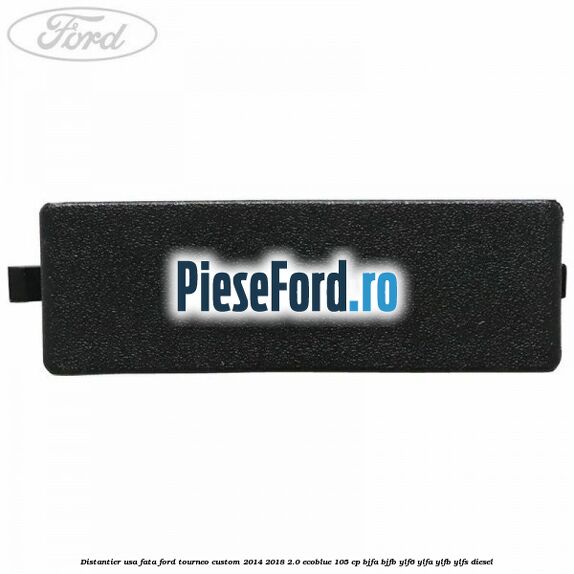 Distantier usa fata Ford Tourneo Custom 2014-2018 2.0 EcoBlue 105 cp BJFA, BJFB, YLF6, YLFA, YLFB, YLFS diesel