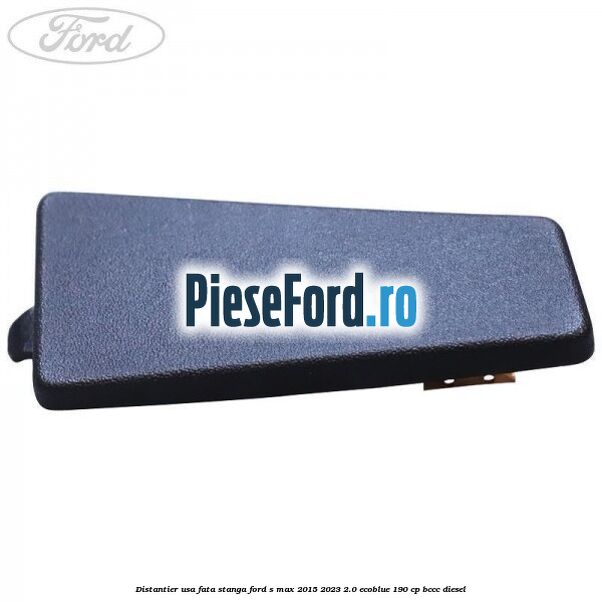 Distantier usa fata stanga Ford S-Max 2015-2023 2.0 EcoBlue 190 cp BCCC diesel