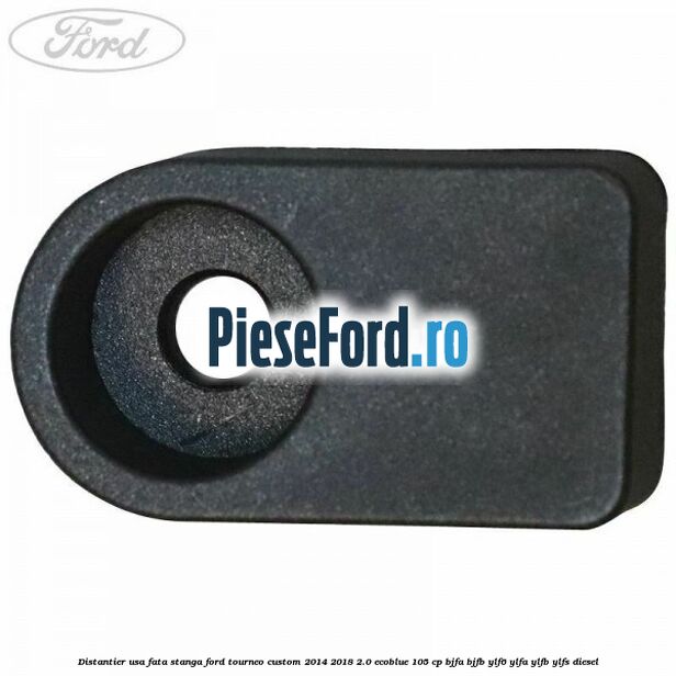 Distantier usa fata stanga Ford Tourneo Custom 2014-2018 2.0 EcoBlue 105 cp BJFA, BJFB, YLF6, YLFA, YLFB, YLFS diesel