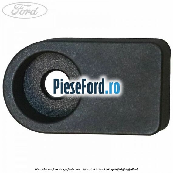 Distantier usa fata stanga Ford Transit 2014-2018 2.2 TDCi 100 cp DRF5, DRFF, DRFG diesel