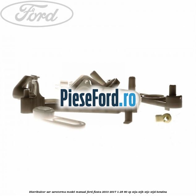 Distribuitor aer aeroterma model manual Ford Fiesta 2013-2017 1.25 60 cp STJA, STJB, STJC, STJD benzina