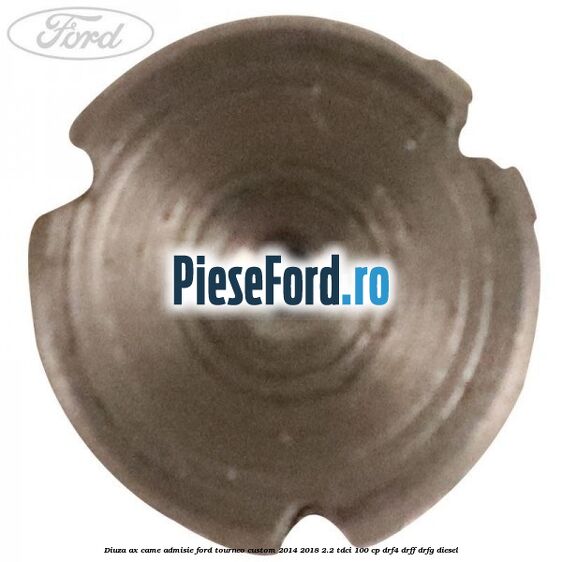 Diuza ax came admisie Ford Tourneo Custom 2014-2018 2.2 TDCi 100 cp DRF4, DRFF, DRFG diesel