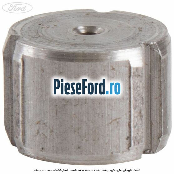 Diuza ax came admisie Ford Transit 2006-2014 2.2 TDCi 125 cp Diuza ax came admisie Ford Transit 2006-2014 2.2 TDCi 125 cp CYFA, CYFB, CYFC, CYFD diesel