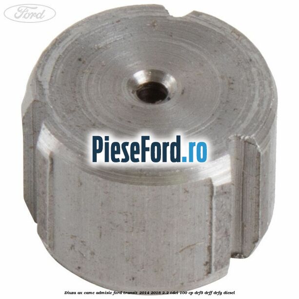 Diuza ax came admisie Ford Transit 2014-2018 2.2 TDCi 100 cp DRF5, DRFF, DRFG diesel