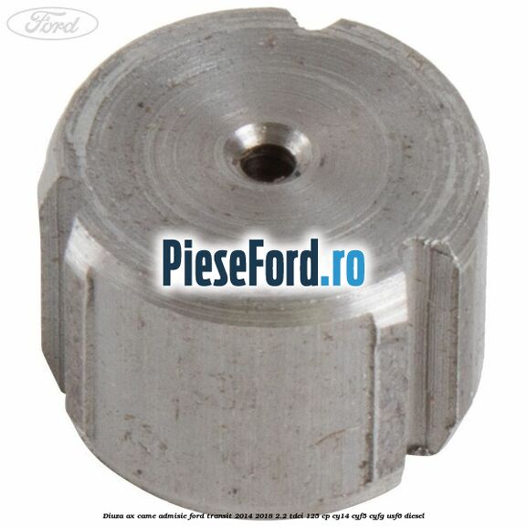 Diuza ax came admisie Ford Transit 2014-2018 2.2 TDCi 125 cp CY14, CYF5, CYFG, USF6 diesel
