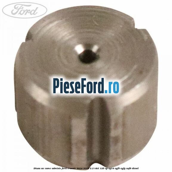 Diuza ax came admisie Ford Transit 2014-2018 2.2 TDCi 125 cp CY14, CYF5, CYFG, USF6 diesel