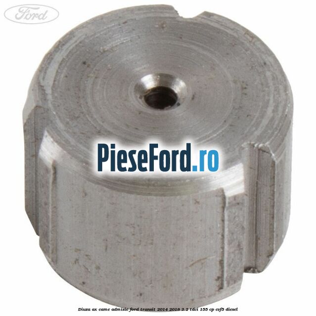 Diuza ax came admisie Ford Transit 2014-2018 2.2 TDCi 155 cp CVF5 diesel