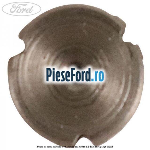 Diuza ax came admisie Ford Transit 2014-2018 2.2 TDCi 155 cp Diuza ax came admisie Ford Transit 2014-2018 2.2 TDCi 155 cp CVF5 diesel