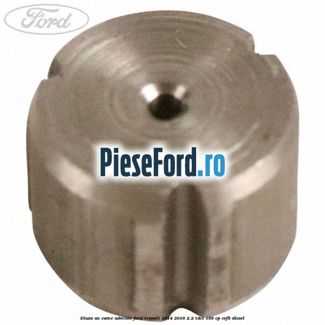 Diuza ax came admisie Ford Transit 2014-2018 2.2 TDCi 155 cp Diuza ax came admisie Ford Transit 2014-2018 2.2 TDCi 155 cp CVF5 diesel