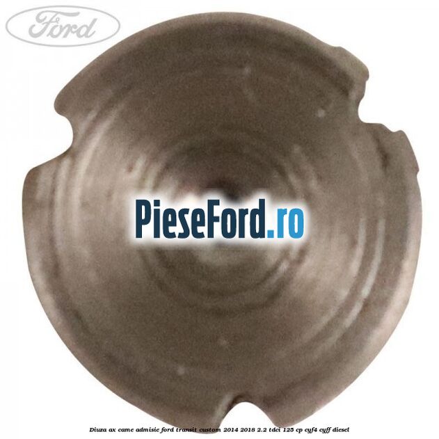 Diuza ax came admisie Ford Transit Custom 2014-2018 2.2 TDCi 125 cp Diuza ax came admisie Ford Transit Custom 2014-2018 2.2 TDCi 125 cp CYF4, CYFF diesel