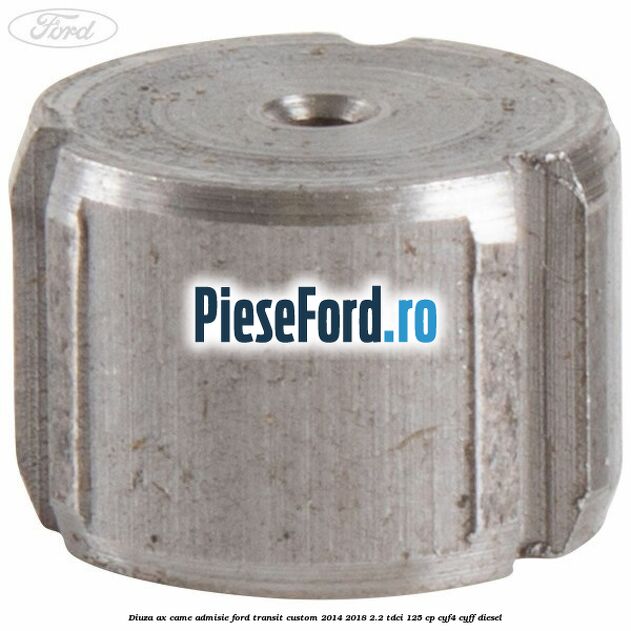 Diuza ax came admisie Ford Transit Custom 2014-2018 2.2 TDCi 125 cp Diuza ax came admisie Ford Transit Custom 2014-2018 2.2 TDCi 125 cp CYF4, CYFF diesel