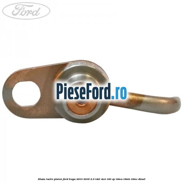Diuza racire piston Ford Kuga 2013-2016 2.0 TDCi 4x4 180 cp T8MA, T8MB, T8MC diesel