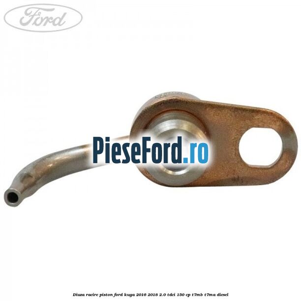 Diuza racire piston Ford Kuga 2016-2018 2.0 TDCi 150 cp T7MB, T7MA diesel