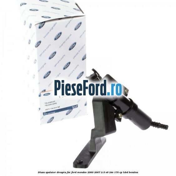 Diuza spalator dreapta far Ford Mondeo 2000-2007 2.5 V6 24V 170 cp LCBD benzina