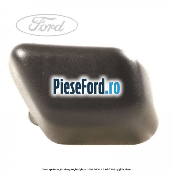 Diuza spalator far dreapta Ford Focus 1998-2004 1.8 TDCi 100 cp FFDA diesel