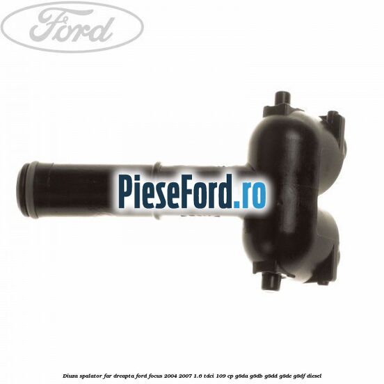 Diuza spalator far dreapta Ford Focus 2004-2007 1.6 TDCi 109 cp G8DA, G8DB, G8DD, G8DE, G8DF diesel