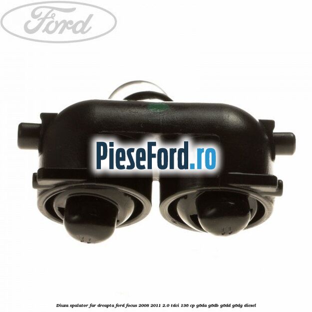 Diuza spalator far dreapta Ford Focus 2008-2011 2.0 TDCi 136 cp Diuza spalator far dreapta Ford Focus 2008-2011 2.0 TDCi 136 cp G6DA, G6DB, G6DD, G6DG diesel