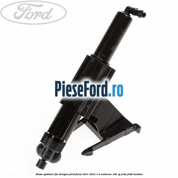 Diuza spalator far dreapta Ford Focus 2011-2014 1.6 EcoBoost 182 cp Diuza spalator far dreapta Ford Focus 2011-2014 1.6 EcoBoost 182 cp JTDA, JTDB benzina