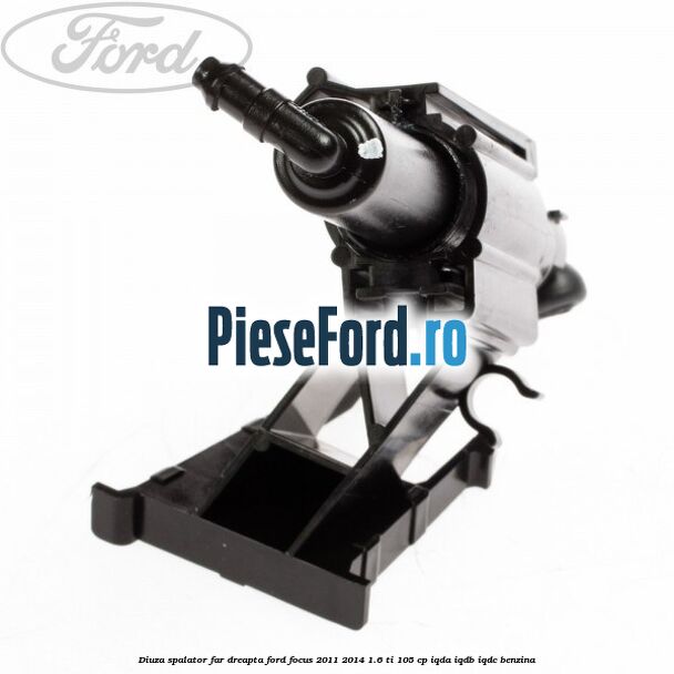Diuza spalator far dreapta Ford Focus 2011-2014 1.6 Ti 105 cp IQDA, IQDB, IQDC benzina