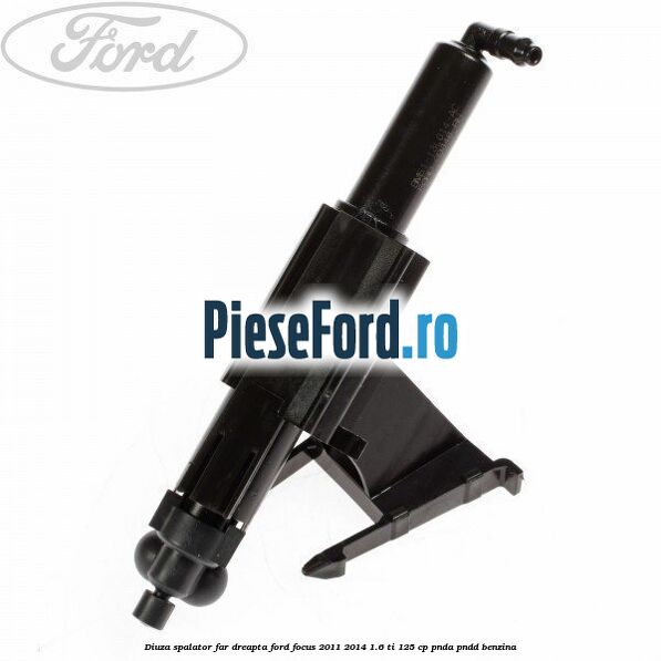 Diuza spalator far dreapta Ford Focus 2011-2014 1.6 Ti 125 cp PNDA, PNDD benzina