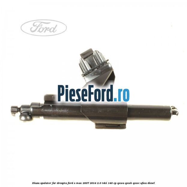 Diuza spalator far dreapta Ford S-Max 2007-2014 2.0 TDCi 140 cp QXWA, QXWB, QXWC, UFWA diesel