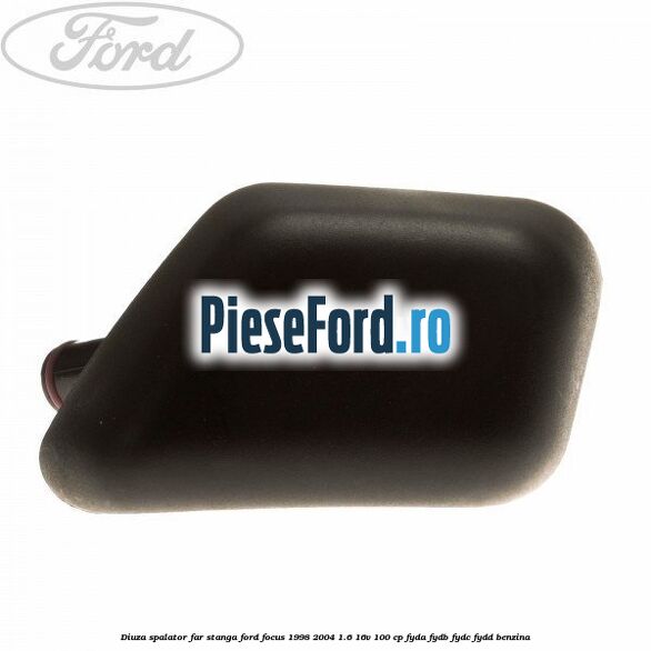 Diuza spalator far stanga Ford Focus 1998-2004 1.6 16V 100 cp FYDA, FYDB, FYDC, FYDD benzina