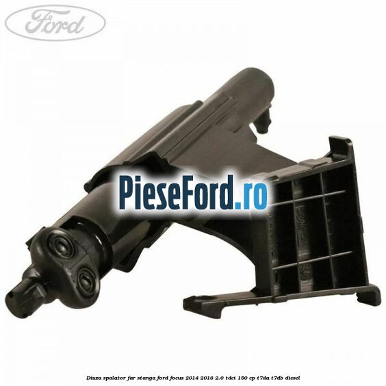 Diuza spalator far stanga Ford Focus 2014-2018 2.0 TDCi 150 cp T7DA, T7DB diesel