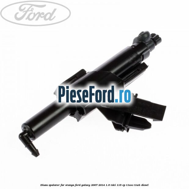 Diuza spalator far stanga Ford Galaxy 2007-2014 1.6 TDCi 115 cp T1WA, T1WB diesel