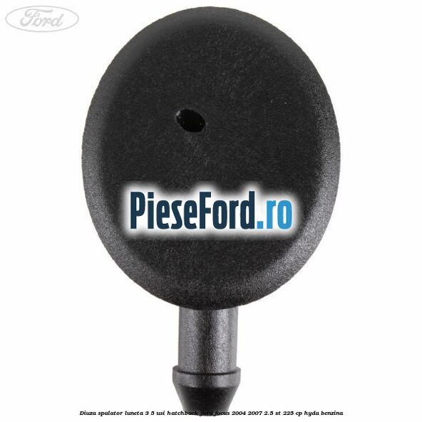 Diuza spalator luneta 3/5 usi hatchback Ford Focus 2004-2007 2.5 ST 225 cp Diuza spalator luneta 3/5 usi hatchback Ford Focus 2004-2007 2.5 ST 225 cp HYDA benzina