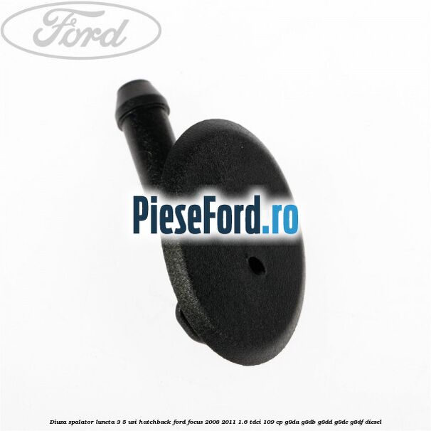 Diuza spalator luneta 3/5 usi hatchback Ford Focus 2008-2011 1.6 TDCi 109 cp Diuza spalator luneta 3/5 usi hatchback Ford Focus 2008-2011 1.6 TDCi 109 cp G8DA, G8DB, G8DD, G8DE, G8DF diesel