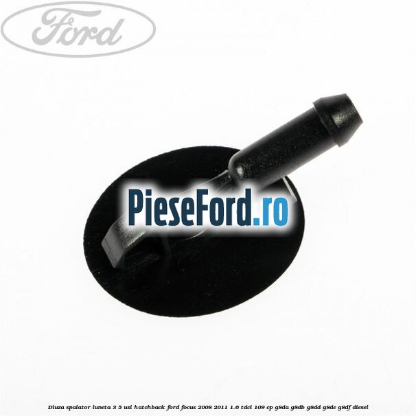 Diuza spalator luneta 3/5 usi hatchback Ford Focus 2008-2011 1.6 TDCi 109 cp Diuza spalator luneta 3/5 usi hatchback Ford Focus 2008-2011 1.6 TDCi 109 cp G8DA, G8DB, G8DD, G8DE, G8DF diesel
