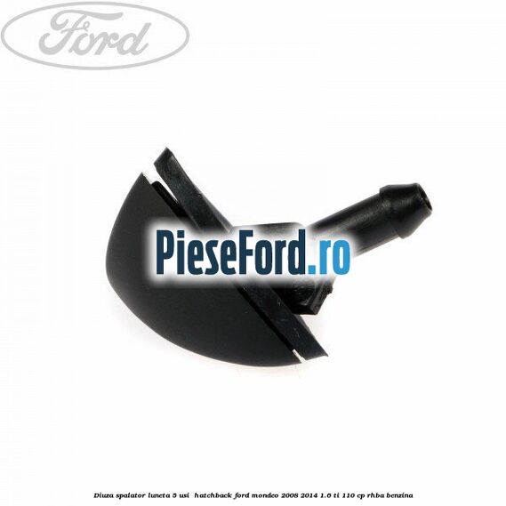 Diuza spalator luneta 5 usi  hatchback Ford Mondeo 2008-2014 1.6 Ti 110 cp RHBA benzina