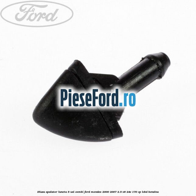 Diuza spalator luneta 5 usi combi Ford Mondeo 2000-2007 2.5 V6 24V 170 cp Diuza spalator luneta 5 usi combi Ford Mondeo 2000-2007 2.5 V6 24V 170 cp LCBD benzina