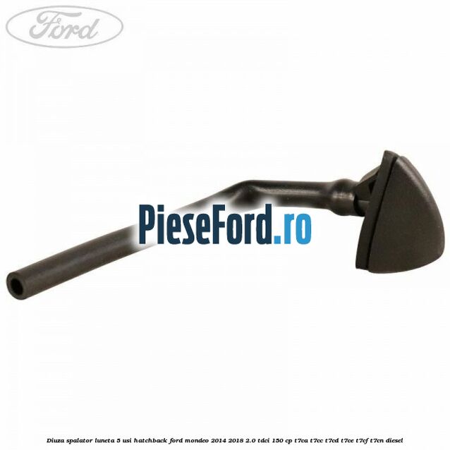 Diuza spalator luneta 5 usi hatchback Ford Mondeo 2014-2018 2.0 TDCi 150 cp Diuza spalator luneta 5 usi hatchback Ford Mondeo 2014-2018 2.0 TDCi 150 cp T7CA, T7CC, T7CD, T7CE, T7CF, T7CN diesel