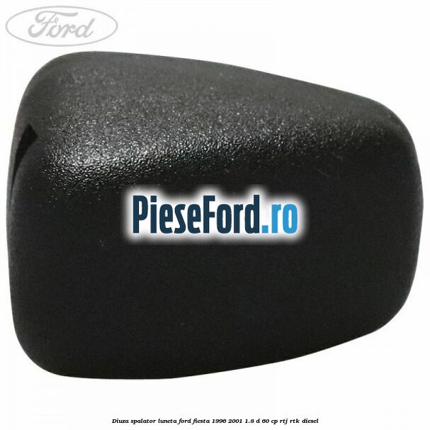 Diuza spalator luneta Ford Fiesta 1996-2001 1.8 D 60 cp Diuza spalator luneta Ford Fiesta 1996-2001 1.8 D 60 cp RTJ, RTK diesel
