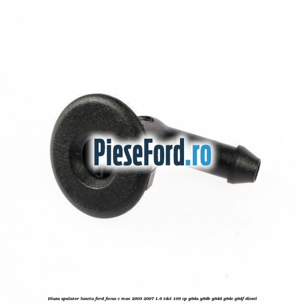 Diuza spalator luneta Ford Focus C-Max 2003-2007 1.6 TDCi 109 cp G8DA, G8DB, G8DD, G8DE, G8DF diesel