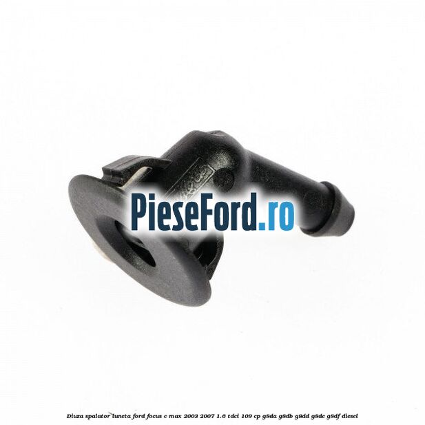 Diuza spalator luneta Ford Focus C-Max 2003-2007 1.6 TDCi 109 cp G8DA, G8DB, G8DD, G8DE, G8DF diesel