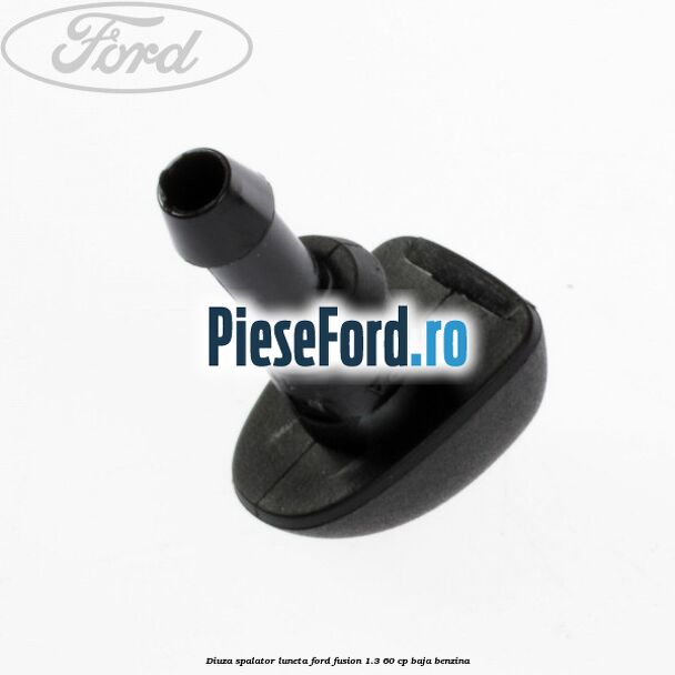 Diuza spalator luneta Ford Fusion 1.3 60 cp Diuza spalator luneta Ford Fusion 1.3 60 cp BAJA benzina