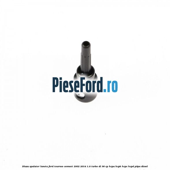 Diuza spalator luneta Ford Tourneo Connect 2002-2014 1.8 Turbo Di 90 cp HCPA, HCPB, HCPC, HCPD, P9PA diesel