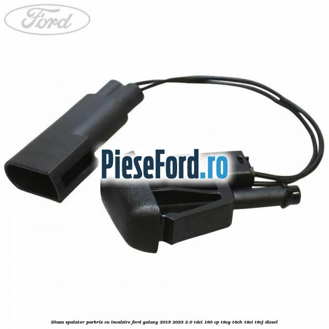 Diuza spalator parbriz cu incalzire Ford Galaxy 2015-2023 2.0 TDCi 180 cp T8CG, T8CH, T8CI, T8CJ diesel